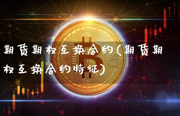 期货期权互换合约(期货期权互换合约特征)_期货资讯_第1张_诸葛期货直播室 期货期权互换合约(期货期权互换合约特征)_https://m.zghnxxa.com_期货资讯_第1张