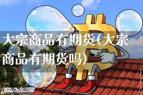 大宗商品有期货(大宗商品有期货吗)_https://m.zghnxxa.com_纳指期货_第1张