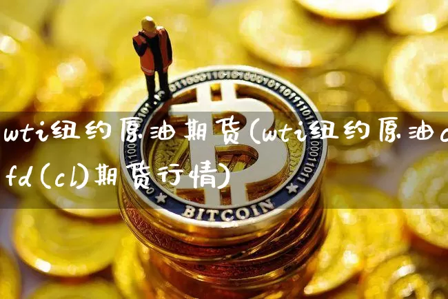 wti纽约原油期货(wti纽约原油cfd(cl)期货行情)_https://m.zghnxxa.com_原油直播_第1张