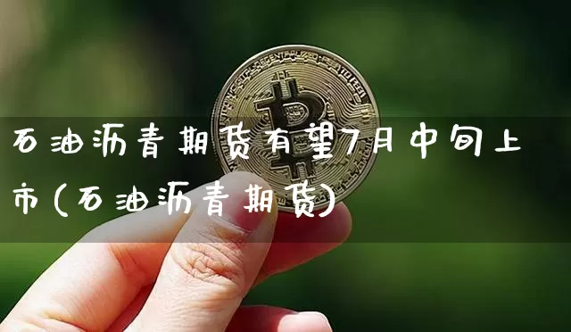 石油沥青期货有望7月中旬上市(石油沥青期货)_https://m.zghnxxa.com_天然气期货_第1张