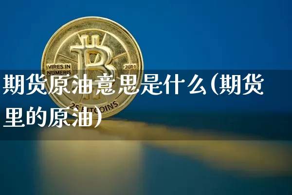 期货原油意思是什么(期货里的原油)_股指期货_第1张_诸葛期货直播室 期货原油意思是什么(期货里的原油)_https://m.zghnxxa.com_股指期货_第1张
