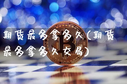 期货最多拿多久(期货最多拿多久交易)_https://m.zghnxxa.com_恒指期货_第1张