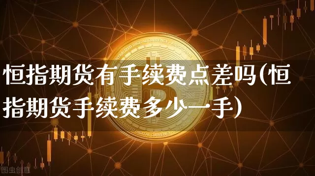 恒指期货有手续费点差吗(恒指期货手续费多少一手)_https://m.zghnxxa.com_股指期货_第1张