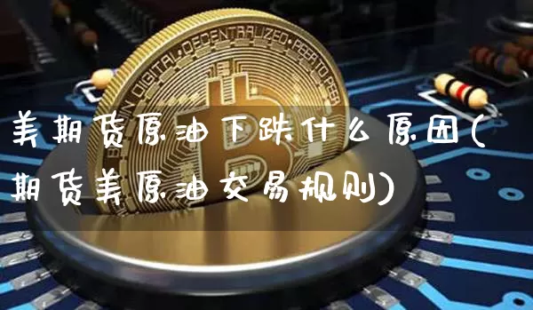 美期货原油下跌什么原因(期货美原油交易规则)_https://m.zghnxxa.com_恒指期货_第1张