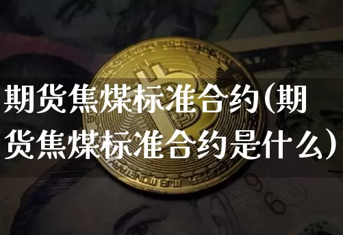 期货焦煤标准合约(期货焦煤标准合约是什么)_https://m.zghnxxa.com_天然气期货_第1张