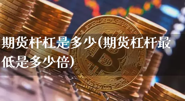 期货杆杠是多少(期货杠杆最低是多少倍)_恒指期货_第1张_诸葛期货直播室 期货杆杠是多少(期货杠杆最低是多少倍)_https://m.zghnxxa.com_恒指期货_第1张