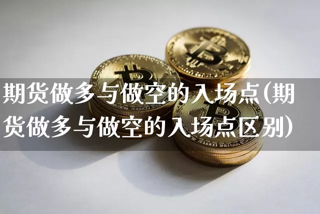 期货做多与做空的入场点(期货做多与做空的入场点区别)_https://m.zghnxxa.com_天然气期货_第1张