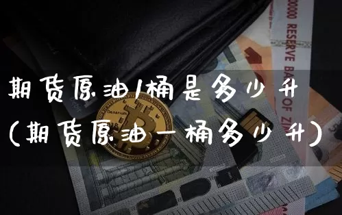 期货原油1桶是多少升(期货原油一桶多少升)_https://m.zghnxxa.com_纳指期货_第1张