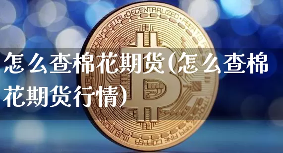怎么查棉花期货(怎么查棉花期货行情)_纳指期货_第1张_诸葛期货直播室 怎么查棉花期货(怎么查棉花期货行情)_https://m.zghnxxa.com_纳指期货_第1张