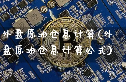 外盘原油仓息计算(外盘原油仓息计算公式)_https://m.zghnxxa.com_期货资讯_第1张
