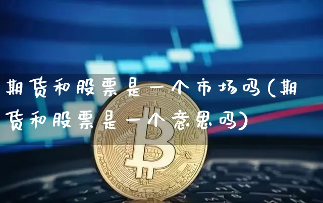 期货和股票是一个市场吗(期货和股票是一个意思吗)_https://m.zghnxxa.com_原油直播_第1张