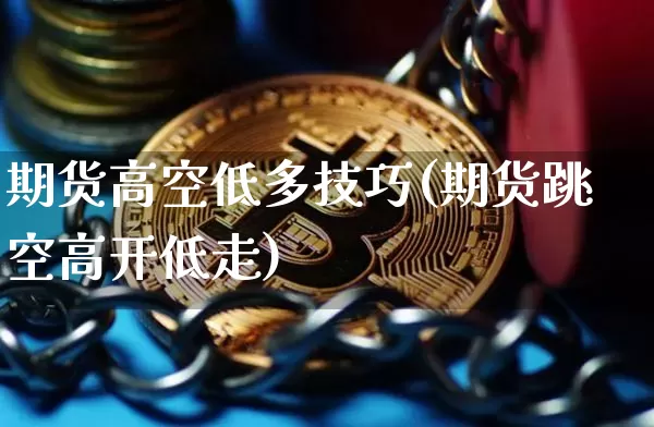 期货高空低多技巧(期货跳空高开低走)_https://m.zghnxxa.com_股指期货_第1张