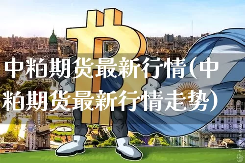 中粕期货最新行情(中粕期货最新行情走势)_https://m.zghnxxa.com_原油直播_第1张