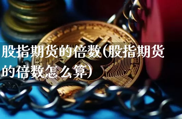 股指期货的倍数(股指期货的倍数怎么算)_https://m.zghnxxa.com_期货资讯_第1张