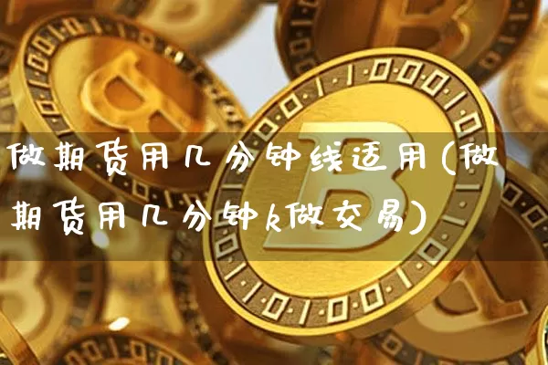 做期货用几分钟线适用(做期货用几分钟k做交易)_https://m.zghnxxa.com_黄金直播_第1张