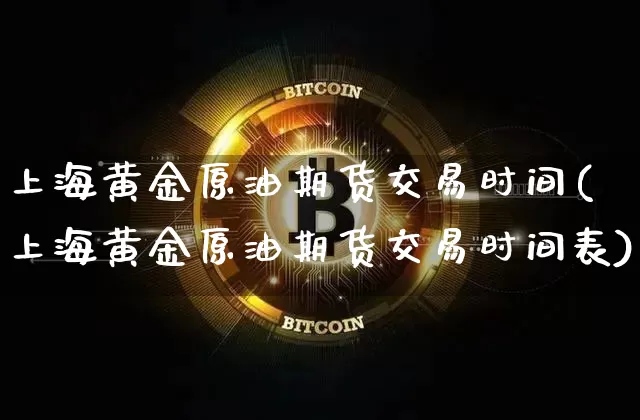 上海黄金原油期货交易时间(上海黄金原油期货交易时间表)_https://m.zghnxxa.com_期货资讯_第1张
