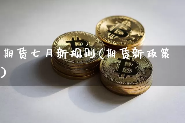 期货七月新规则(期货新政策)_https://m.zghnxxa.com_天然气期货_第1张