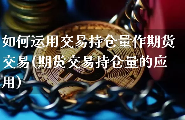 如何运用交易持仓量作期货交易(期货交易持仓量的应用)_https://m.zghnxxa.com_天然气期货_第1张
