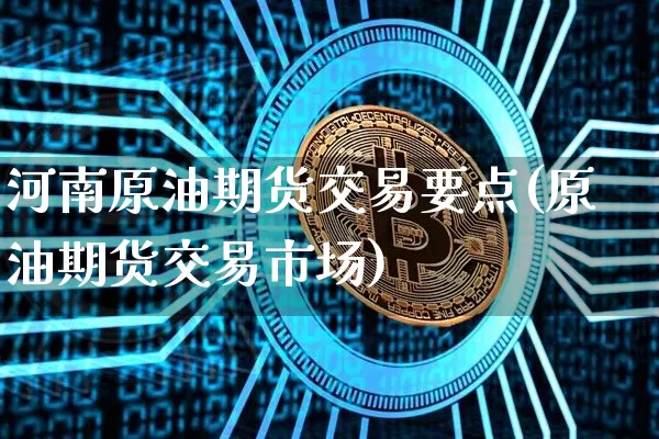河南原油期货交易要点(原油期货交易市场)_https://m.zghnxxa.com_股指期货_第1张