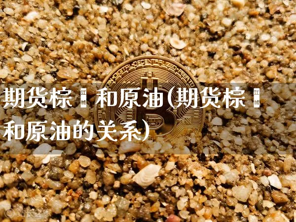 期货棕榈和原油(期货棕榈和原油的关系)_黄金直播_第1张_诸葛期货直播室 期货棕榈和原油(期货棕榈和原油的关系)_https://m.zghnxxa.com_黄金直播_第1张