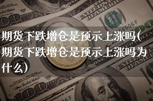 期货下跌增仓是预示上涨吗(期货下跌增仓是预示上涨吗为什么)_https://m.zghnxxa.com_原油直播_第1张