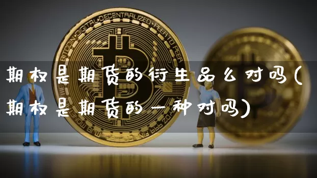 期权是期货的衍生品么对吗(期权是期货的一种对吗)_纳指期货_第1张_诸葛期货直播室 期权是期货的衍生品么对吗(期权是期货的一种对吗)_https://m.zghnxxa.com_纳指期货_第1张