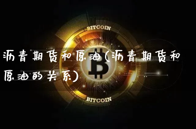 沥青期货和原油(沥青期货和原油的关系)_https://m.zghnxxa.com_股指期货_第1张