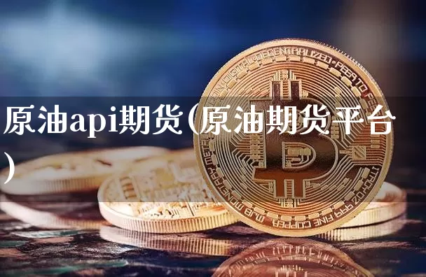 原油api期货(原油期货平台)_https://m.zghnxxa.com_纳指期货_第1张