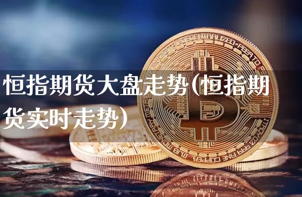 恒指期货大盘走势(恒指期货实时走势)_https://m.zghnxxa.com_股指期货_第1张