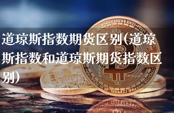 道琼斯指数期货区别(道琼斯指数和道琼斯期货指数区别)_https://m.zghnxxa.com_天然气期货_第1张