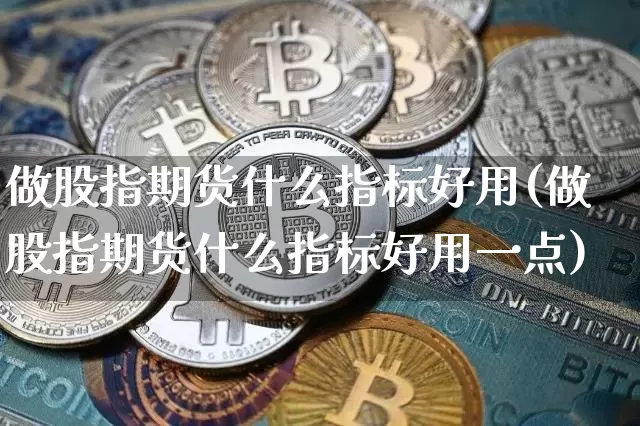 做股指期货什么指标好用(做股指期货什么指标好用一点)_期货资讯_第1张_诸葛期货直播室 做股指期货什么指标好用(做股指期货什么指标好用一点)_https://m.zghnxxa.com_期货资讯_第1张