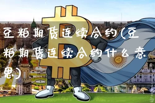 豆粕期货连续合约(豆粕期货连续合约什么意思)_恒指期货_第1张_诸葛期货直播室 豆粕期货连续合约(豆粕期货连续合约什么意思)_https://m.zghnxxa.com_恒指期货_第1张