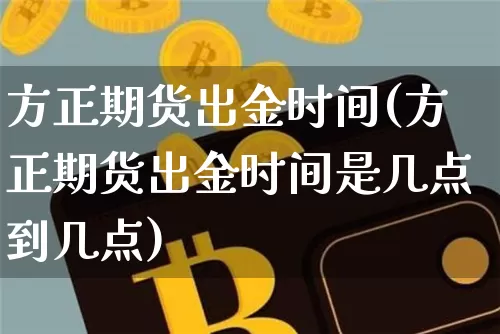 方正期货出金时间(方正期货出金时间是几点到几点)_黄金直播_第1张_诸葛期货直播室 方正期货出金时间(方正期货出金时间是几点到几点)_https://m.zghnxxa.com_黄金直播_第1张