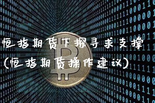 恒指期货下探寻求支撑(恒指期货操作建议)_https://m.zghnxxa.com_期货资讯_第1张