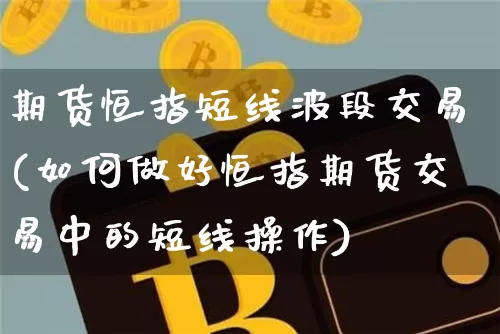 期货恒指短线波段交易(如何做好恒指期货交易中的短线操作)_https://m.zghnxxa.com_股指期货_第1张