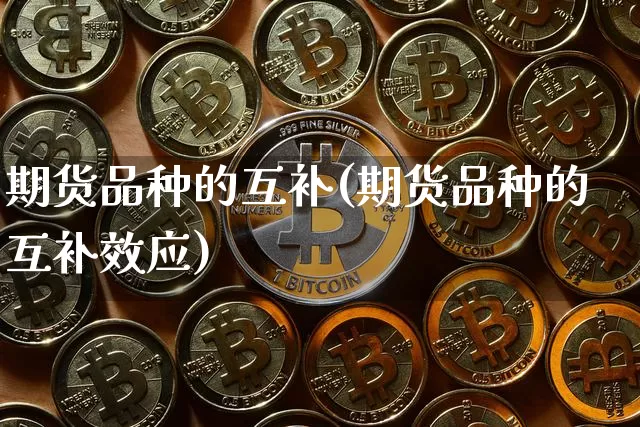 期货品种的互补(期货品种的互补效应)_股指期货_第1张_诸葛期货直播室 期货品种的互补(期货品种的互补效应)_https://m.zghnxxa.com_股指期货_第1张