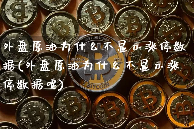 外盘原油为什么不显示涨停数据(外盘原油为什么不显示涨停数据呢)_https://m.zghnxxa.com_股指期货_第1张