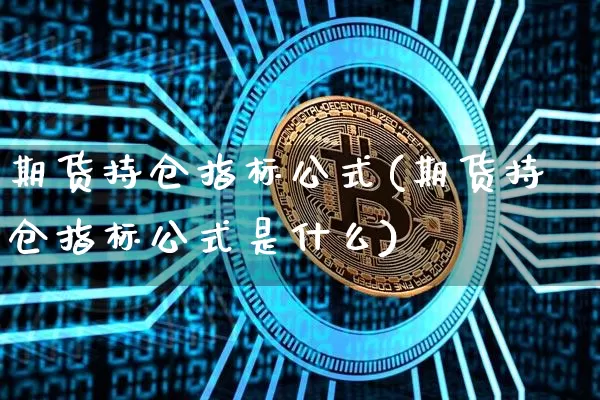 期货持仓指标公式(期货持仓指标公式是什么)_黄金直播_第1张_诸葛期货直播室 期货持仓指标公式(期货持仓指标公式是什么)_https://m.zghnxxa.com_黄金直播_第1张
