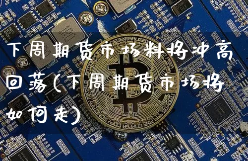 下周期货市场料将冲高回落(下周期货市场将如何走)_https://m.zghnxxa.com_股指期货_第1张