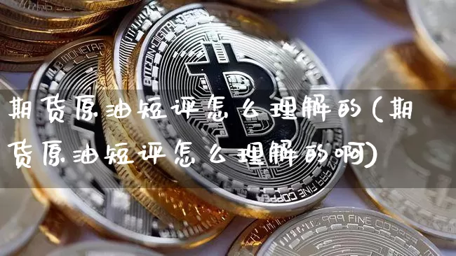 期货原油短评怎么理解的(期货原油短评怎么理解的啊)_https://m.zghnxxa.com_纳指期货_第1张