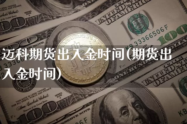 迈科期货出入金时间(期货出入金时间)_股指期货_第1张_诸葛期货直播室 迈科期货出入金时间(期货出入金时间)_https://m.zghnxxa.com_股指期货_第1张