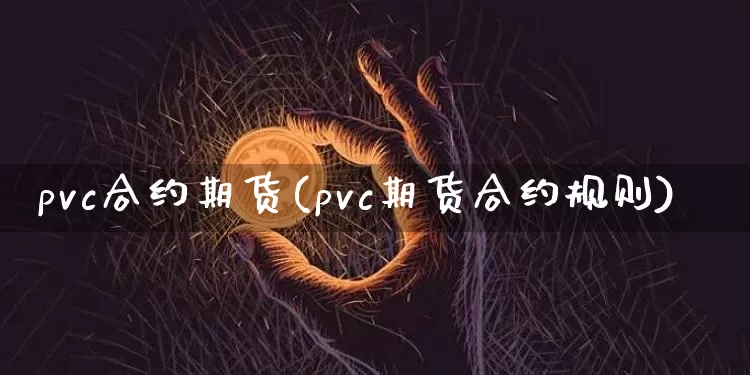 pvc合约期货(pvc期货合约规则)_https://m.zghnxxa.com_期货资讯_第1张