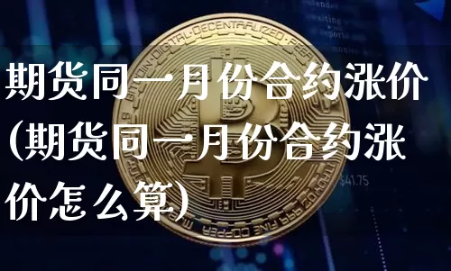 期货同一月份合约涨价(期货同一月份合约涨价怎么算)_https://m.zghnxxa.com_原油直播_第1张