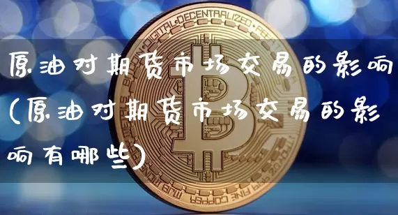 原油对期货市场交易的影响(原油对期货市场交易的影响有哪些)_https://m.zghnxxa.com_股指期货_第1张