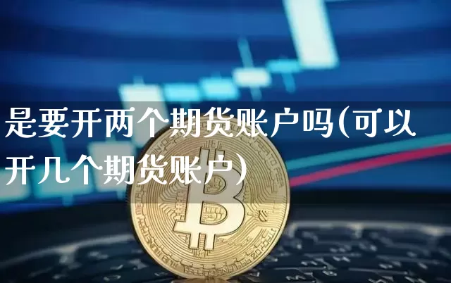 是要开两个期货账户吗(可以开几个期货账户)_天然气期货_第1张_诸葛期货直播室 是要开两个期货账户吗(可以开几个期货账户)_https://m.zghnxxa.com_天然气期货_第1张