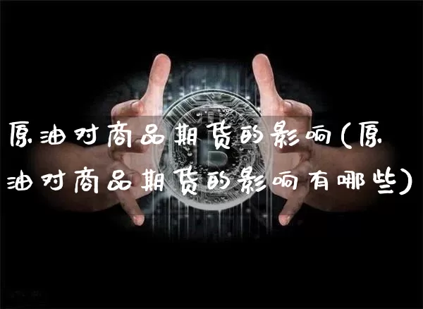 原油对商品期货的影响(原油对商品期货的影响有哪些)_https://m.zghnxxa.com_恒指期货_第1张