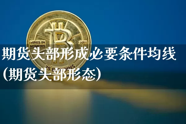 期货头部形成必要条件均线(期货头部形态)_https://m.zghnxxa.com_纳指期货_第1张