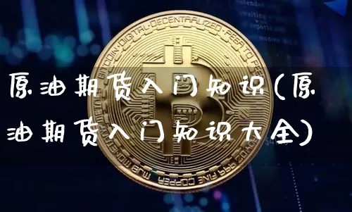 原油期货入门知识(原油期货入门知识大全)_股指期货_第1张_诸葛期货直播室 原油期货入门知识(原油期货入门知识大全)_https://m.zghnxxa.com_股指期货_第1张