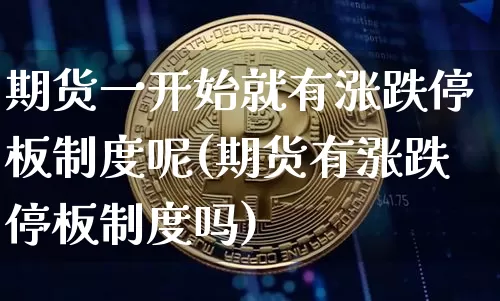 期货一开始就有涨跌停板制度呢(期货有涨跌停板制度吗)_https://m.zghnxxa.com_股指期货_第1张