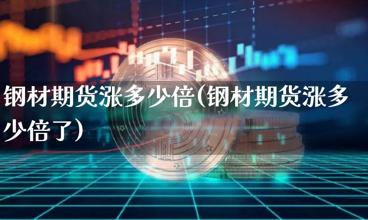 钢材期货涨多少倍(钢材期货涨多少倍了)_https://m.zghnxxa.com_期货资讯_第1张